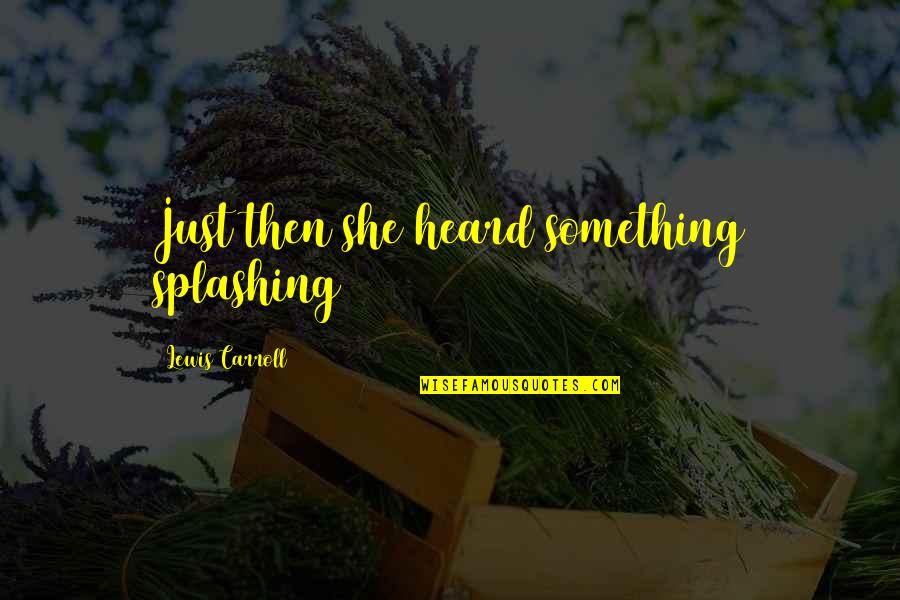 Jaddanbai Quotes By Lewis Carroll: Just then she heard something splashing Jaddanbai Quotes By Lewis Carroll: Just then she heard something splashing