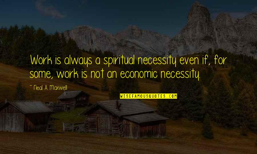 Jaddou Neil Quotes By Neal A. Maxwell: Work is always a spiritual necessity even if,
