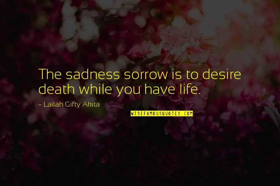 Jade Curtiss Quotes By Lailah Gifty Akita: The sadness sorrow is to desire death while Jade Curtiss Quotes By Lailah Gifty Akita: The sadness sorrow is to desire death while