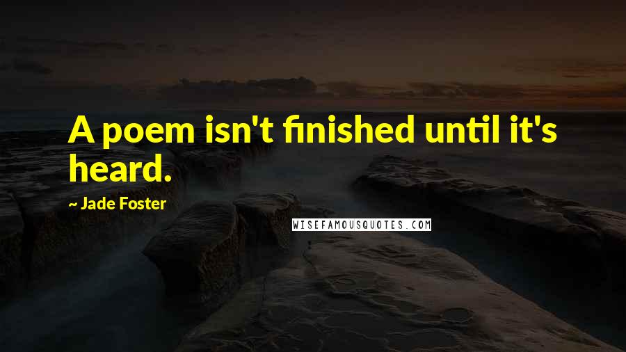 Jade Foster quotes: A poem isn't finished until it's heard.
