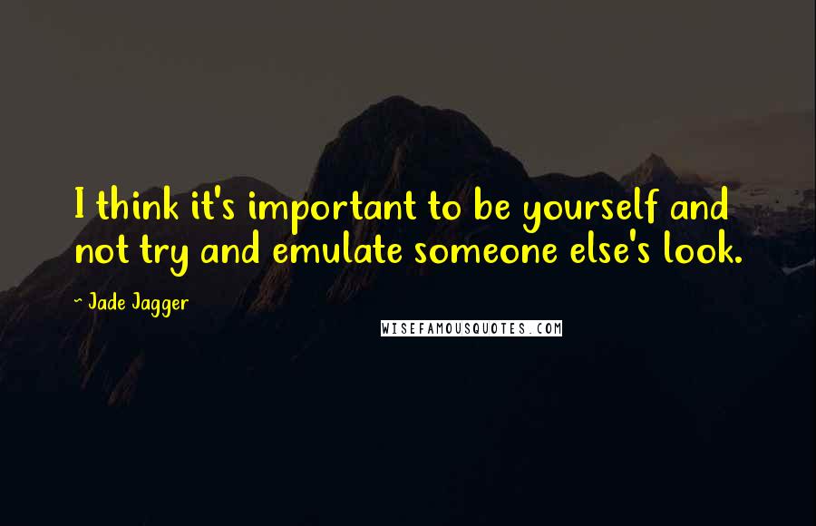 Jade Jagger quotes: I think it's important to be yourself and not try and emulate someone else's look.