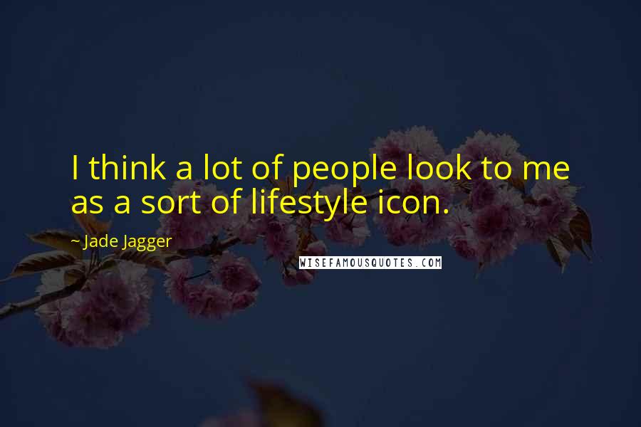 Jade Jagger quotes: I think a lot of people look to me as a sort of lifestyle icon.