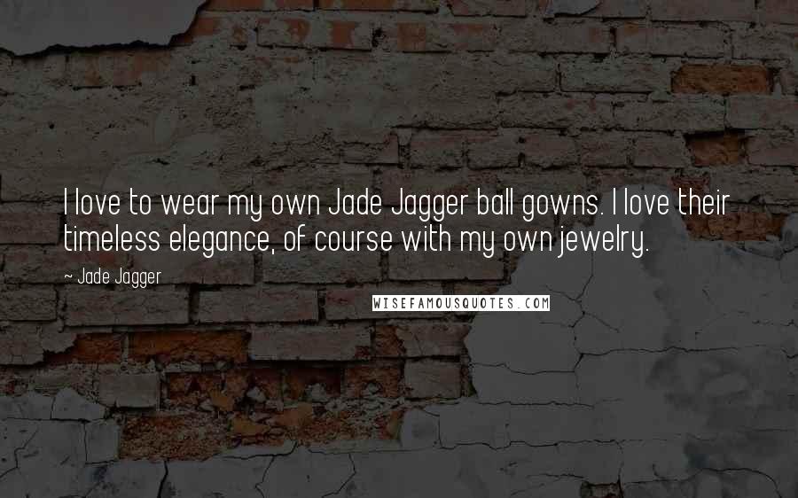 Jade Jagger quotes: I love to wear my own Jade Jagger ball gowns. I love their timeless elegance, of course with my own jewelry.