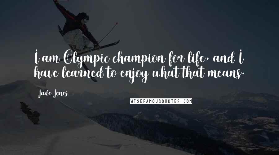 Jade Jones quotes: I am Olympic champion for life, and I have learned to enjoy what that means.