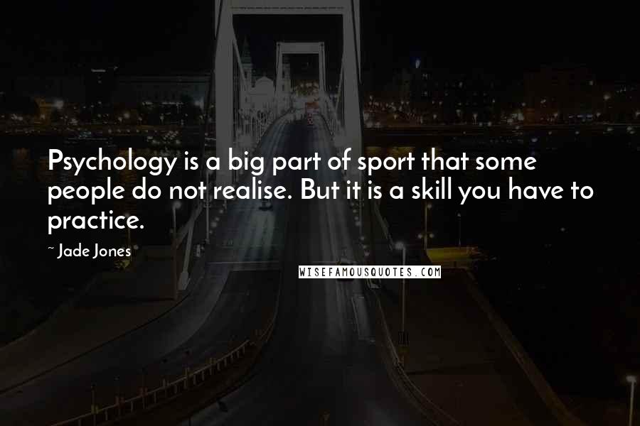 Jade Jones quotes: Psychology is a big part of sport that some people do not realise. But it is a skill you have to practice.