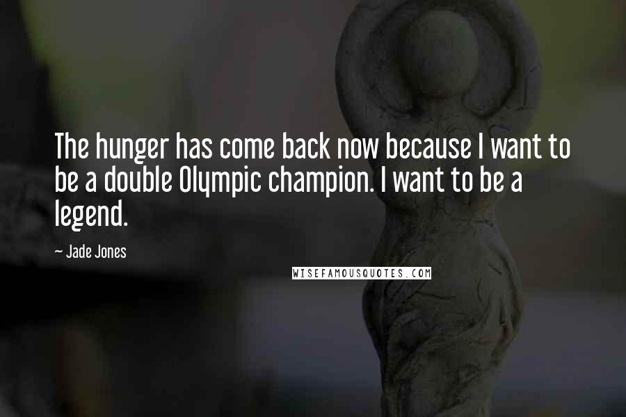 Jade Jones quotes: The hunger has come back now because I want to be a double Olympic champion. I want to be a legend.
