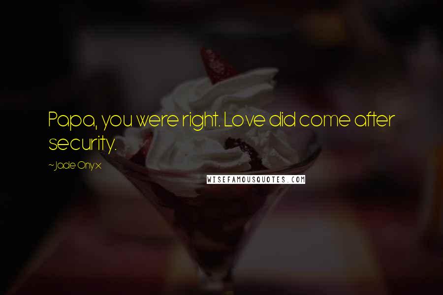 Jade Onyx quotes: Papa, you were right. Love did come after security.