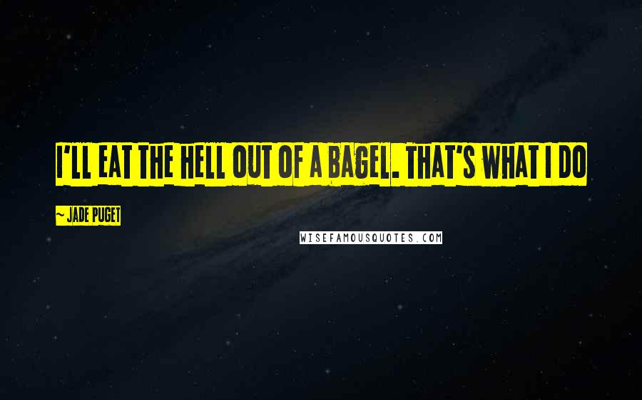Jade Puget quotes: I'll eat the hell out of a bagel. That's what I do