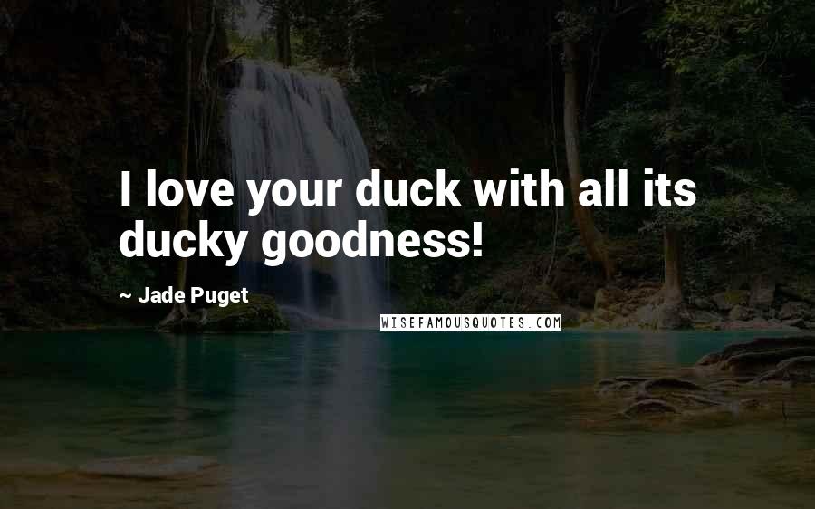 Jade Puget quotes: I love your duck with all its ducky goodness!