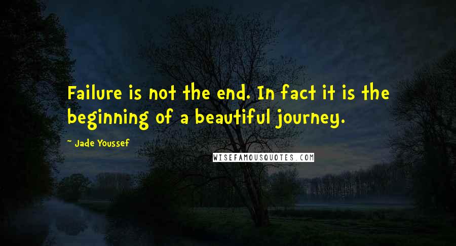 Jade Youssef quotes: Failure is not the end. In fact it is the beginning of a beautiful journey.