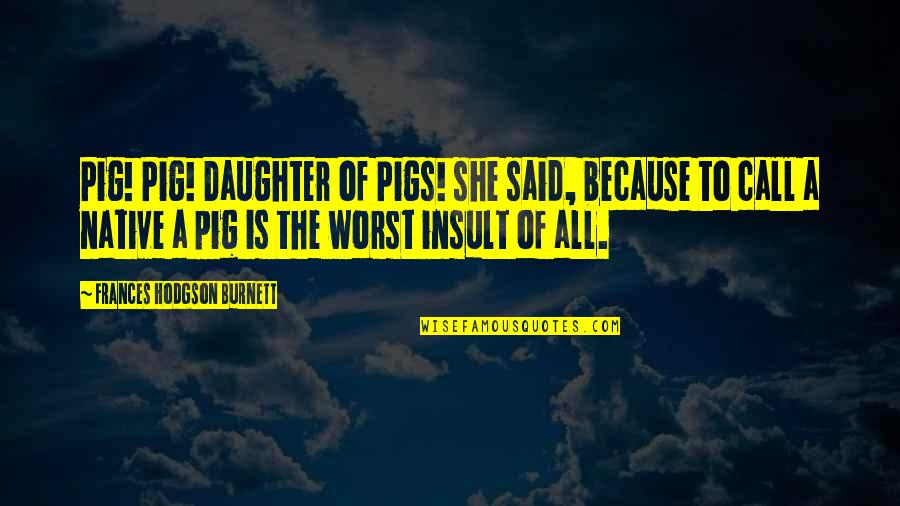 Jadea Miller Quotes By Frances Hodgson Burnett: Pig! Pig! Daughter of Pigs! she said, because Jadea Miller Quotes By Frances Hodgson Burnett: Pig! Pig! Daughter of Pigs! she said, because