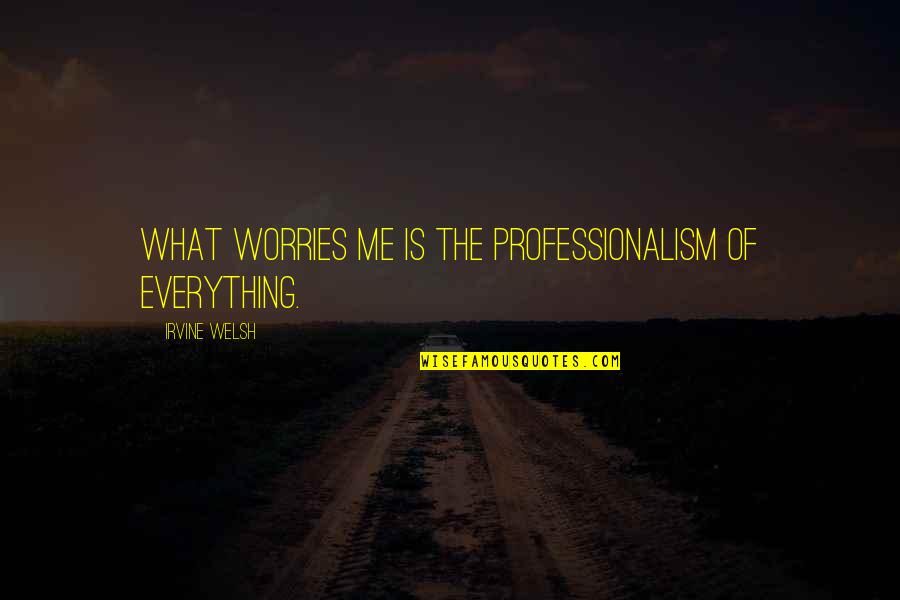 Jaded Tijan Quotes By Irvine Welsh: What worries me is the professionalism of everything. Jaded Tijan Quotes By Irvine Welsh: What worries me is the professionalism of everything.