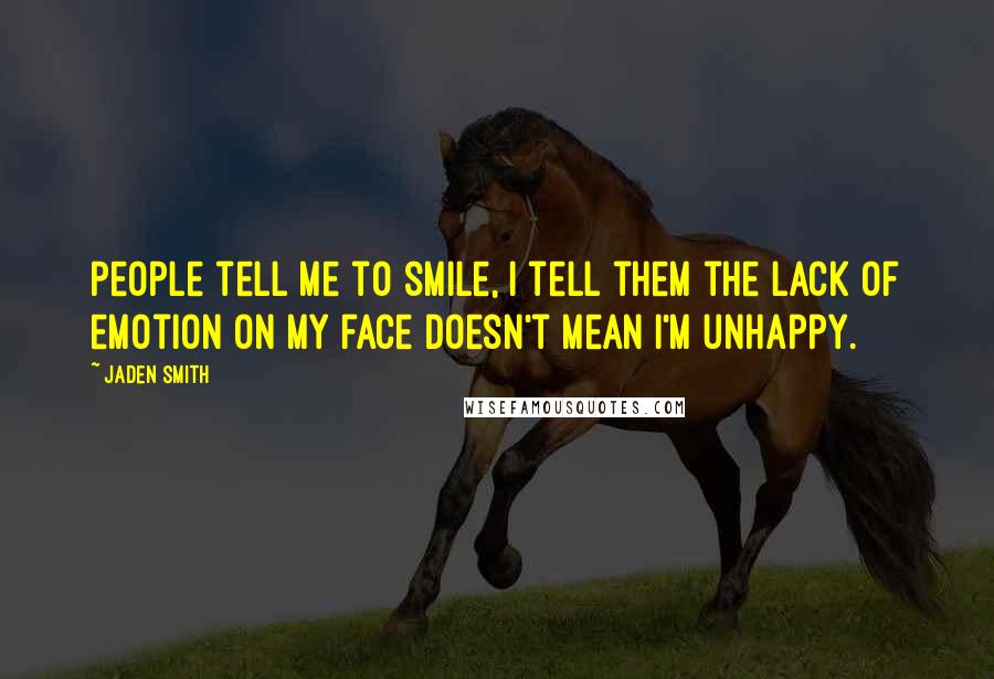 Jaden Smith quotes: People tell me to smile, I tell them the lack of emotion on my face doesn't mean I'm unhappy.