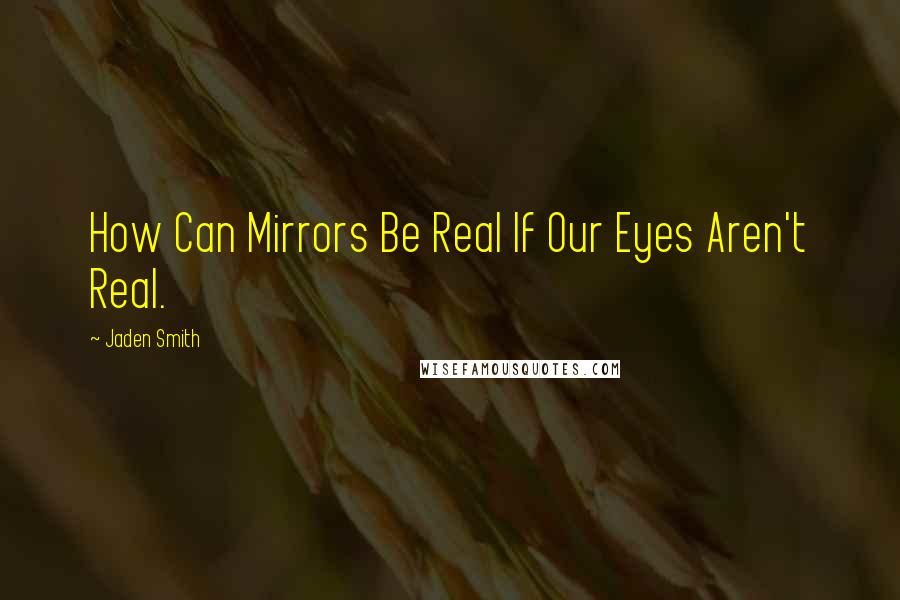 Jaden Smith quotes: How Can Mirrors Be Real If Our Eyes Aren't Real.