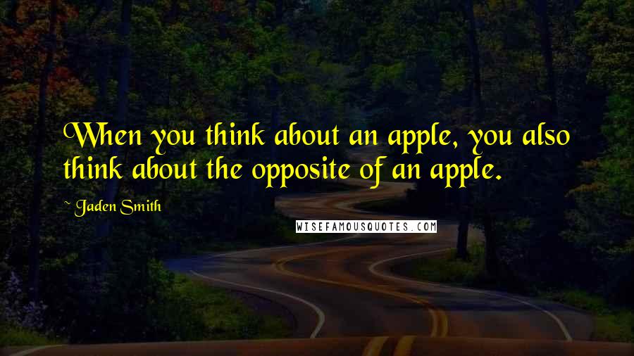 Jaden Smith quotes: When you think about an apple, you also think about the opposite of an apple.