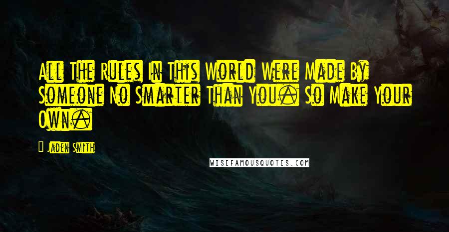 Jaden Smith quotes: All The Rules In This World Were Made By Someone No Smarter Than You. So Make Your Own.