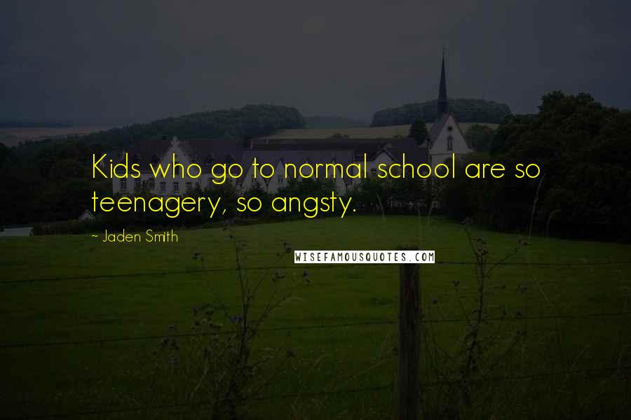 Jaden Smith quotes: Kids who go to normal school are so teenagery, so angsty.