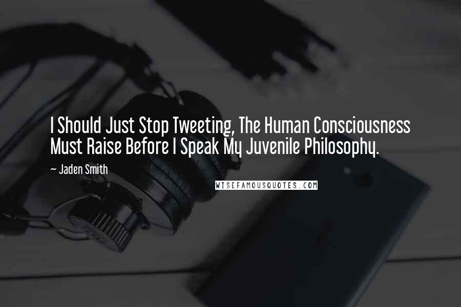Jaden Smith quotes: I Should Just Stop Tweeting, The Human Consciousness Must Raise Before I Speak My Juvenile Philosophy. Jaden Smith quotes: I Should Just Stop Tweeting, The Human Consciousness Must Raise Before I Speak My Juvenile Philosophy.