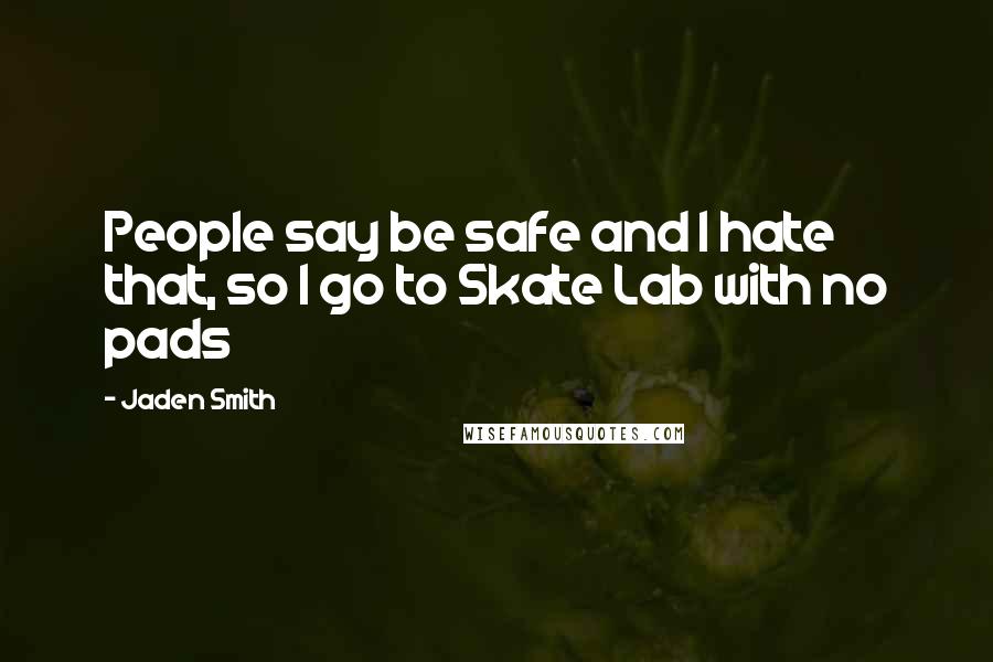 Jaden Smith quotes: People say be safe and I hate that, so I go to Skate Lab with no pads