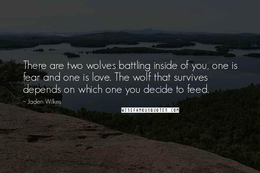 Jaden Wilkes quotes: There are two wolves battling inside of you, one is fear and one is love. The wolf that survives depends on which one you decide to feed.