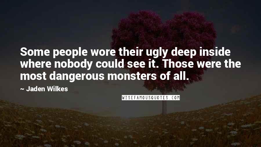 Jaden Wilkes quotes: Some people wore their ugly deep inside where nobody could see it. Those were the most dangerous monsters of all. Jaden Wilkes quotes: Some people wore their ugly deep inside where nobody could see it. Those were the most dangerous monsters of all.