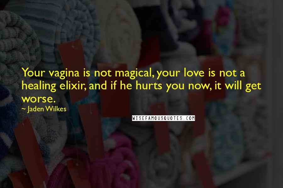Jaden Wilkes quotes: Your vagina is not magical, your love is not a healing elixir, and if he hurts you now, it will get worse.