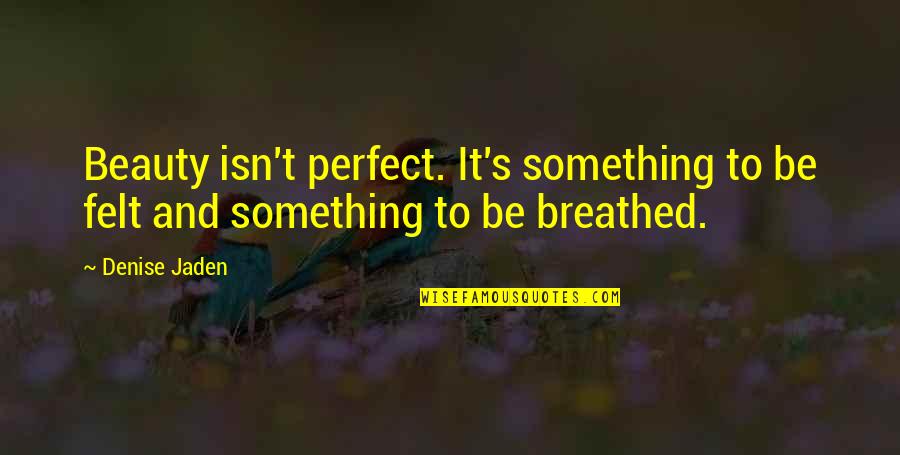 Jaden's Quotes By Denise Jaden: Beauty isn't perfect. It's something to be felt