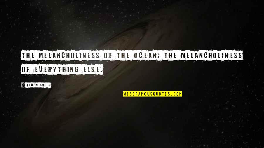 Jaden's Quotes By Jaden Smith: The melancholiness of the ocean; the melancholiness of
