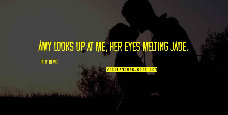 Jade's Quotes By Beth Revis: Amy looks up at me, her eyes melting