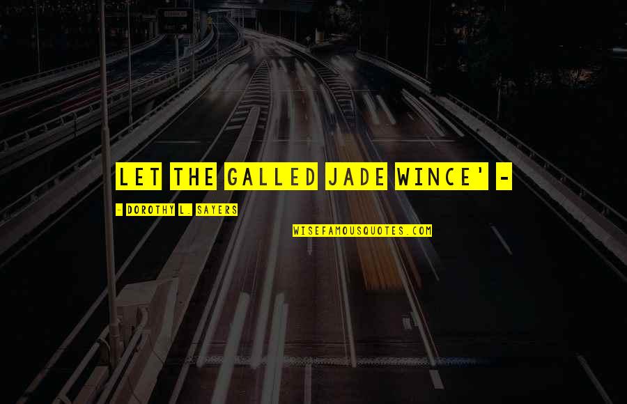 Jade's Quotes By Dorothy L. Sayers: Let the galled jade wince' -