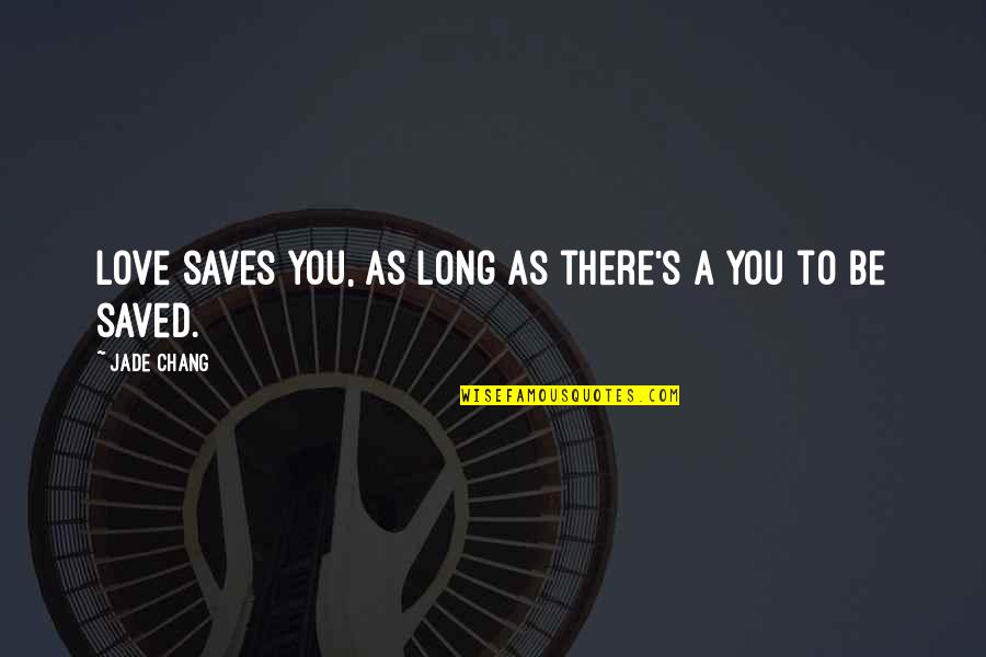 Jade's Quotes By Jade Chang: Love saves you, as long as there's a