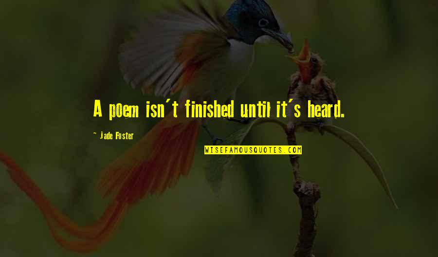 Jade's Quotes By Jade Foster: A poem isn't finished until it's heard.