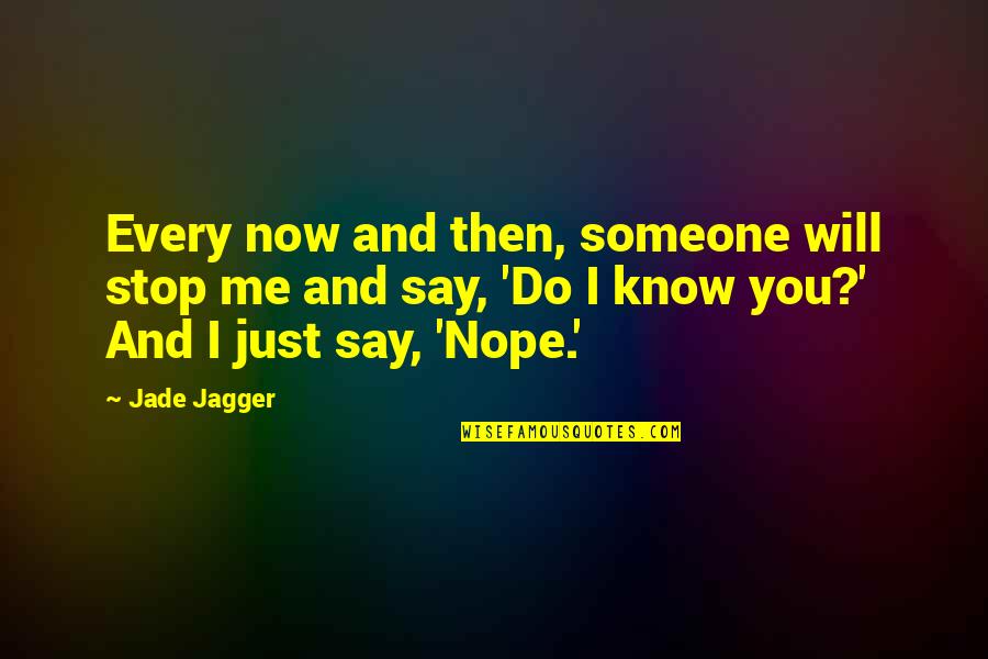 Jade's Quotes By Jade Jagger: Every now and then, someone will stop me