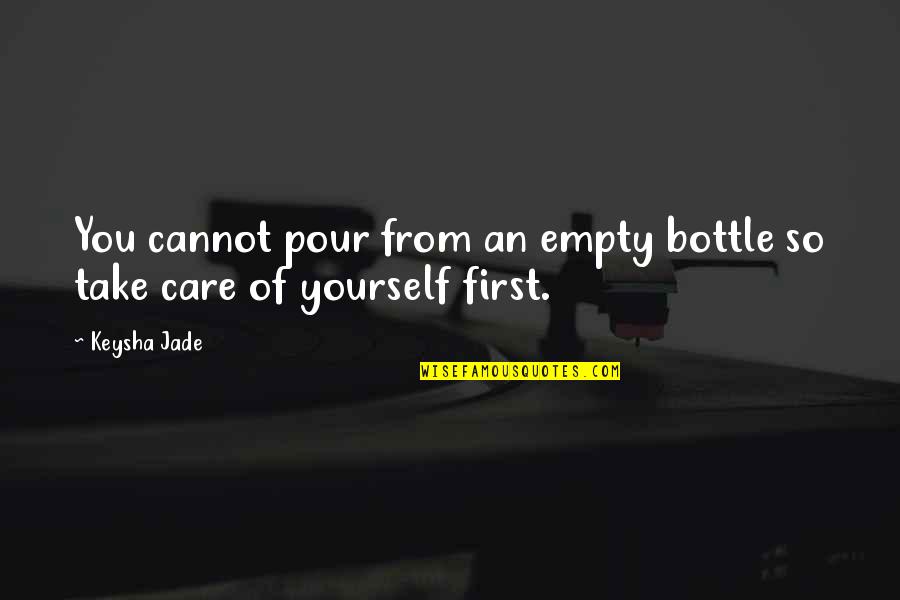 Jade's Quotes By Keysha Jade: You cannot pour from an empty bottle so