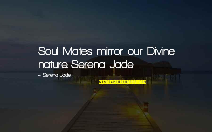 Jade's Quotes By Serena Jade: Soul Mates mirror our Divine nature.-Serena Jade