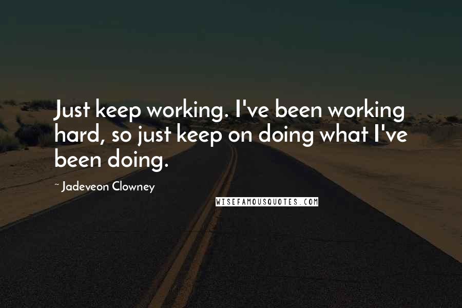 Jadeveon Clowney quotes: Just keep working. I've been working hard, so just keep on doing what I've been doing. Jadeveon Clowney quotes: Just keep working. I've been working hard, so just keep on doing what I've been doing.