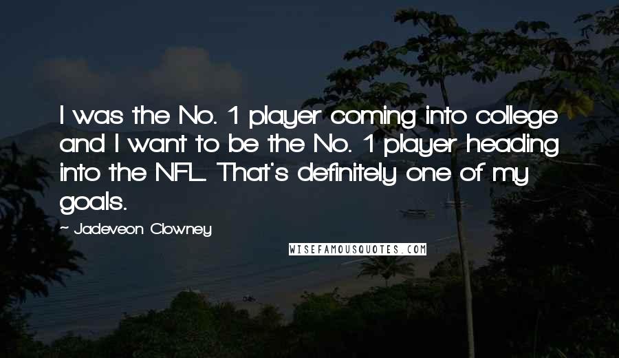 Jadeveon Clowney quotes: I was the No. 1 player coming into college and I want to be the No. 1 player heading into the NFL. That's definitely one of my goals.