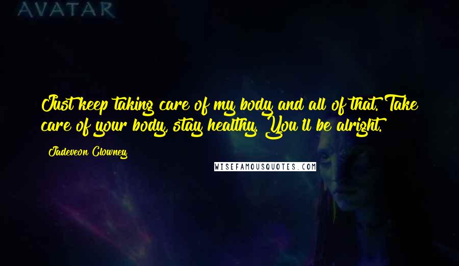 Jadeveon Clowney quotes: Just keep taking care of my body and all of that. Take care of your body, stay healthy. You'll be alright.