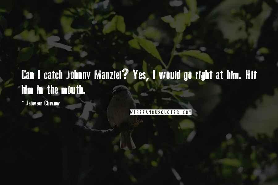 Jadeveon Clowney quotes: Can I catch Johnny Manziel? Yes, I would go right at him. Hit him in the mouth. Jadeveon Clowney quotes: Can I catch Johnny Manziel? Yes, I would go right at him. Hit him in the mouth.