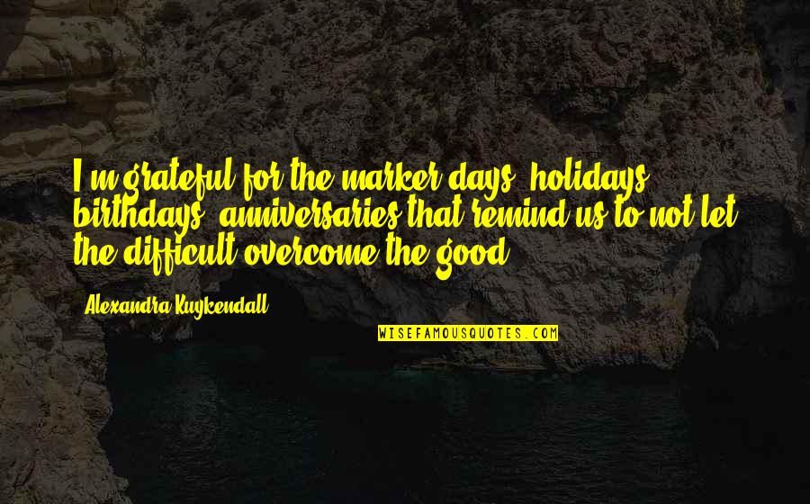 Jadeyoga Quotes By Alexandra Kuykendall: I'm grateful for the marker days, holidays, birthdays,