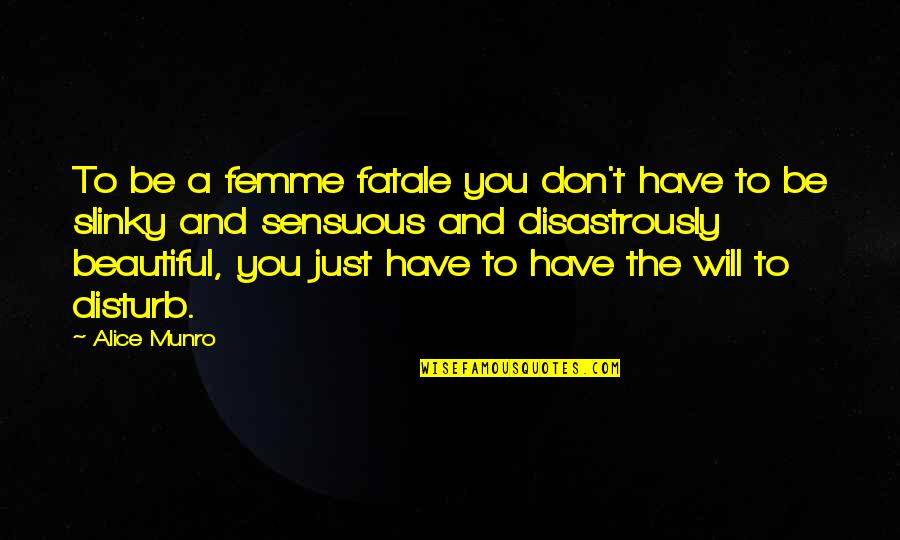 Jadi Diri Sendiri Quotes By Alice Munro: To be a femme fatale you don't have Jadi Diri Sendiri Quotes By Alice Munro: To be a femme fatale you don't have