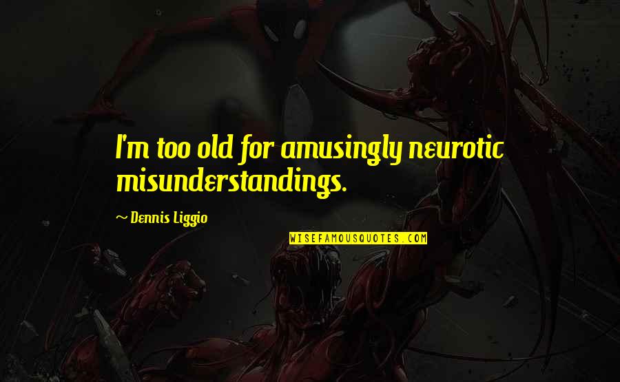 Jadi Diri Sendiri Quotes By Dennis Liggio: I'm too old for amusingly neurotic misunderstandings. Jadi Diri Sendiri Quotes By Dennis Liggio: I'm too old for amusingly neurotic misunderstandings.