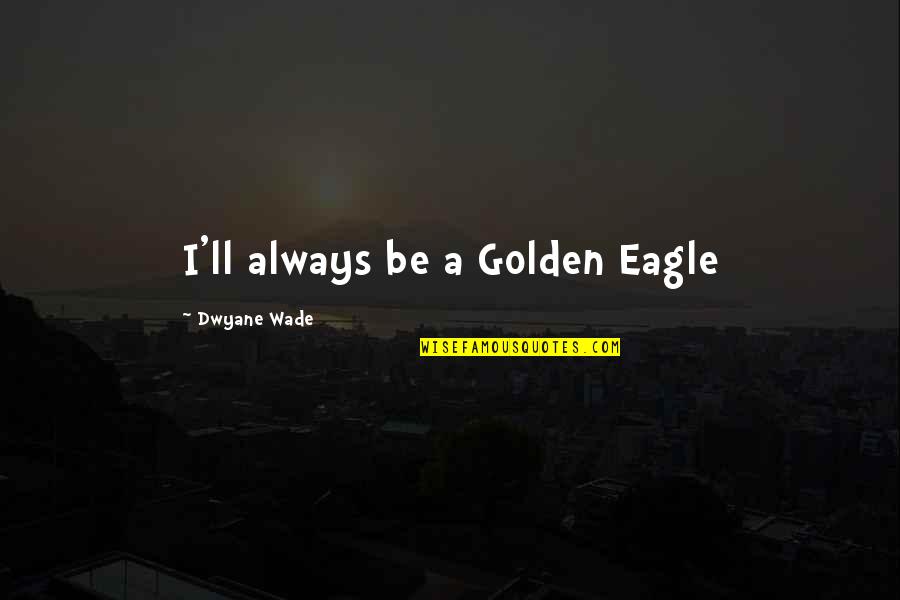Jadi Diri Sendiri Quotes By Dwyane Wade: I'll always be a Golden Eagle Jadi Diri Sendiri Quotes By Dwyane Wade: I'll always be a Golden Eagle