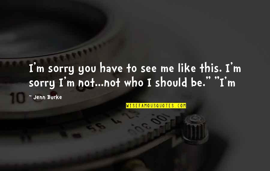 Jadi Diri Sendiri Quotes By Jenn Burke: I'm sorry you have to see me like