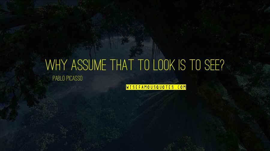 Jadi Diri Sendiri Quotes By Pablo Picasso: Why assume that to look is to see? Jadi Diri Sendiri Quotes By Pablo Picasso: Why assume that to look is to see?