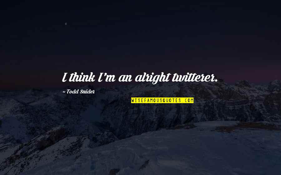 Jadi Diri Sendiri Quotes By Todd Snider: I think I'm an alright twitterer. Jadi Diri Sendiri Quotes By Todd Snider: I think I'm an alright twitterer.