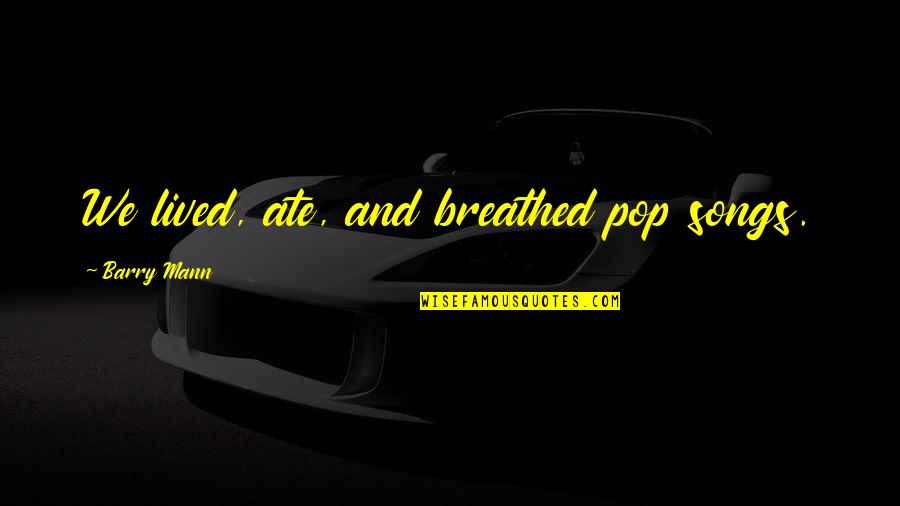 Jadikan Google Quotes By Barry Mann: We lived, ate, and breathed pop songs. Jadikan Google Quotes By Barry Mann: We lived, ate, and breathed pop songs.
