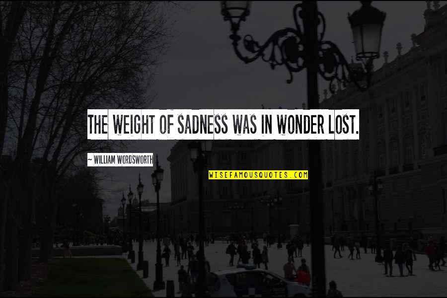 Jadikan Satu Quotes By William Wordsworth: The weight of sadness was in wonder lost.