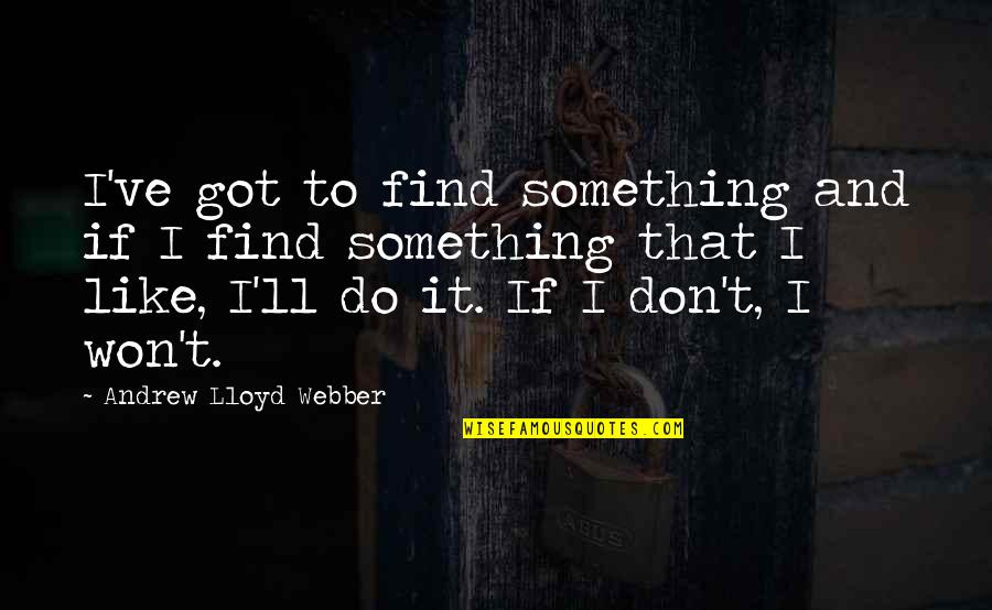 Jadimar Quotes By Andrew Lloyd Webber: I've got to find something and if I Jadimar Quotes By Andrew Lloyd Webber: I've got to find something and if I