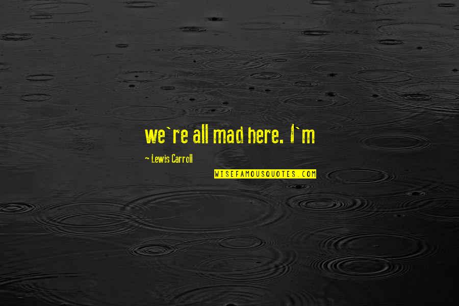 Jadimar Quotes By Lewis Carroll: we're all mad here. I'm Jadimar Quotes By Lewis Carroll: we're all mad here. I'm